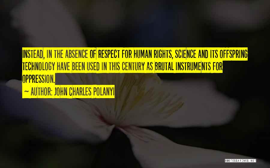 John Charles Polanyi Quotes: Instead, In The Absence Of Respect For Human Rights, Science And Its Offspring Technology Have Been Used In This Century