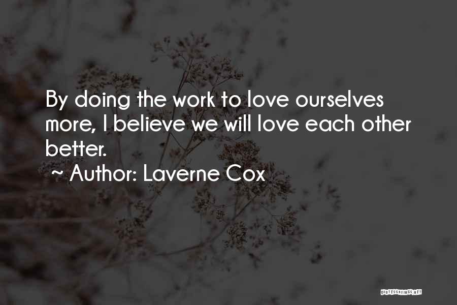 Laverne Cox Quotes: By Doing The Work To Love Ourselves More, I Believe We Will Love Each Other Better.