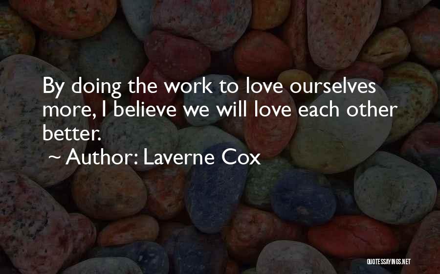 Laverne Cox Quotes: By Doing The Work To Love Ourselves More, I Believe We Will Love Each Other Better.