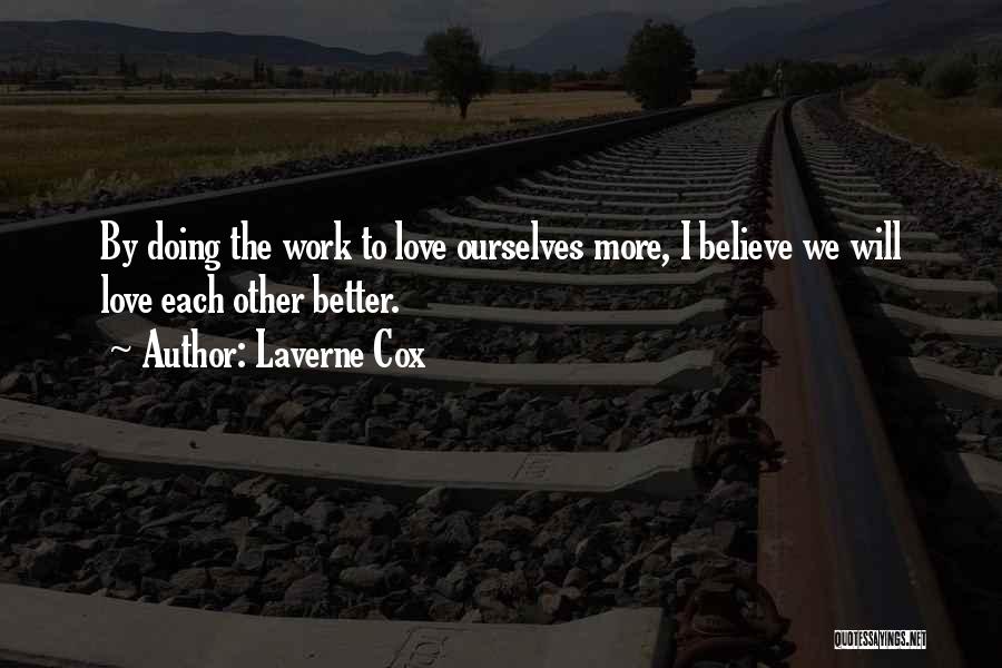 Laverne Cox Quotes: By Doing The Work To Love Ourselves More, I Believe We Will Love Each Other Better.