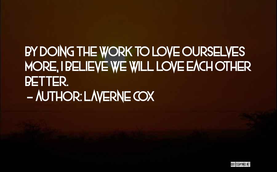 Laverne Cox Quotes: By Doing The Work To Love Ourselves More, I Believe We Will Love Each Other Better.