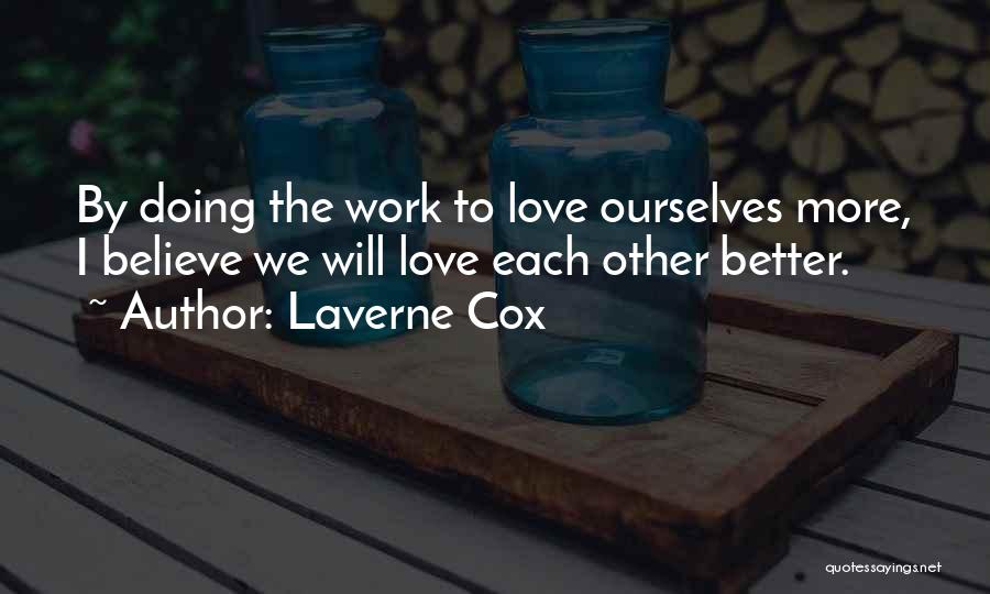 Laverne Cox Quotes: By Doing The Work To Love Ourselves More, I Believe We Will Love Each Other Better.