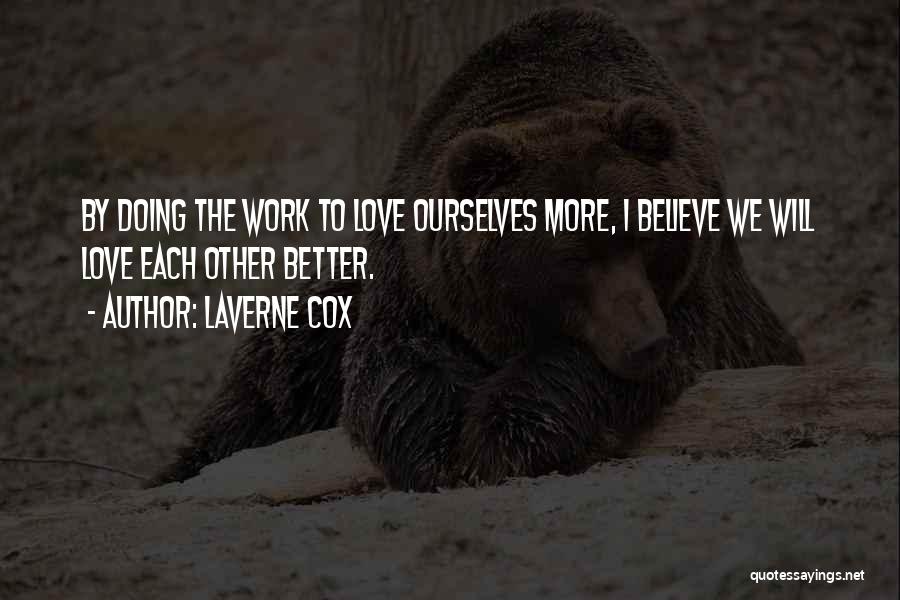 Laverne Cox Quotes: By Doing The Work To Love Ourselves More, I Believe We Will Love Each Other Better.