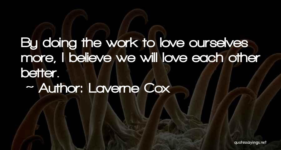 Laverne Cox Quotes: By Doing The Work To Love Ourselves More, I Believe We Will Love Each Other Better.