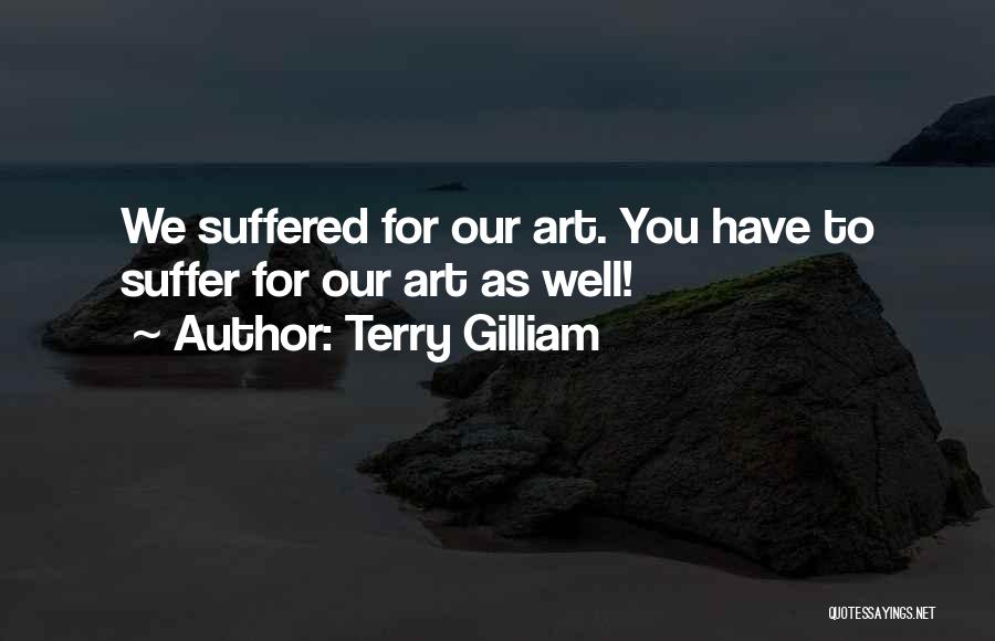 Terry Gilliam Quotes: We Suffered For Our Art. You Have To Suffer For Our Art As Well!
