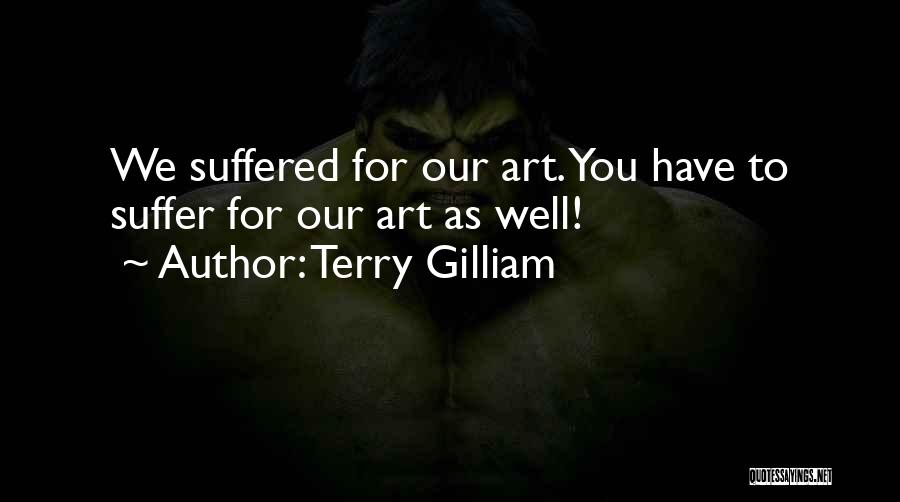 Terry Gilliam Quotes: We Suffered For Our Art. You Have To Suffer For Our Art As Well!
