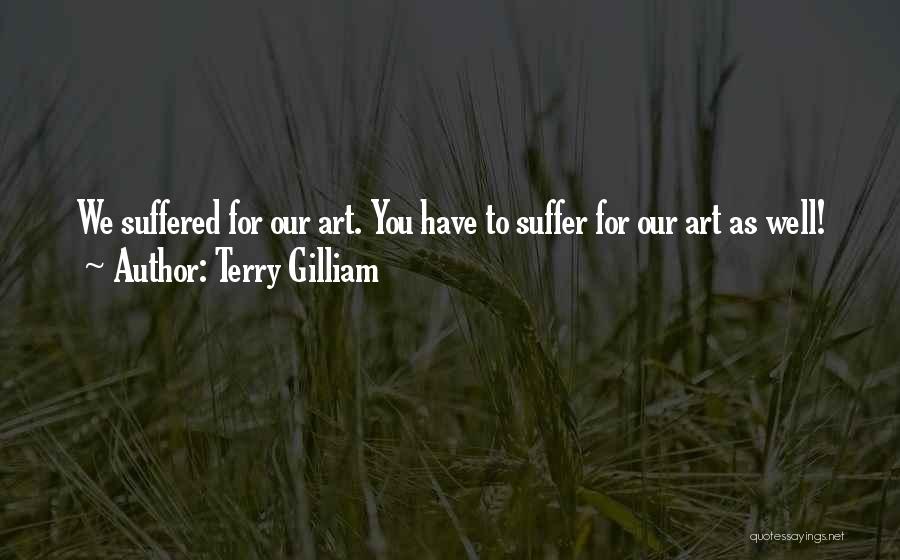 Terry Gilliam Quotes: We Suffered For Our Art. You Have To Suffer For Our Art As Well!