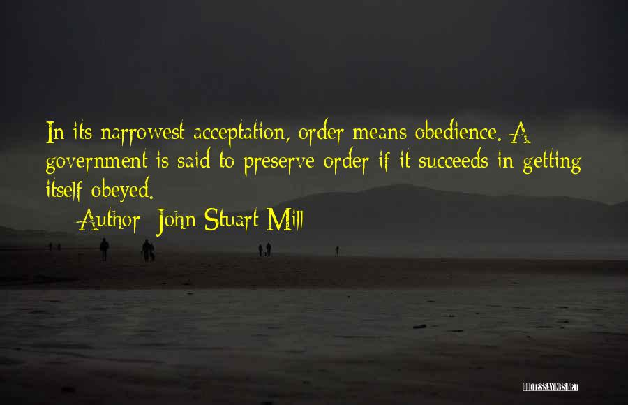 John Stuart Mill Quotes: In Its Narrowest Acceptation, Order Means Obedience. A Government Is Said To Preserve Order If It Succeeds In Getting Itself