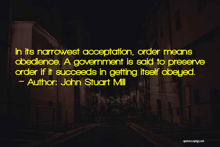 John Stuart Mill Quotes: In Its Narrowest Acceptation, Order Means Obedience. A Government Is Said To Preserve Order If It Succeeds In Getting Itself