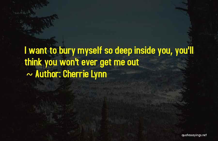 Cherrie Lynn Quotes: I Want To Bury Myself So Deep Inside You, You'll Think You Won't Ever Get Me Out