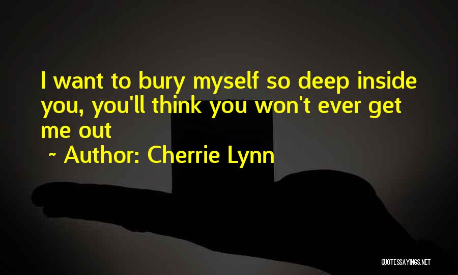 Cherrie Lynn Quotes: I Want To Bury Myself So Deep Inside You, You'll Think You Won't Ever Get Me Out