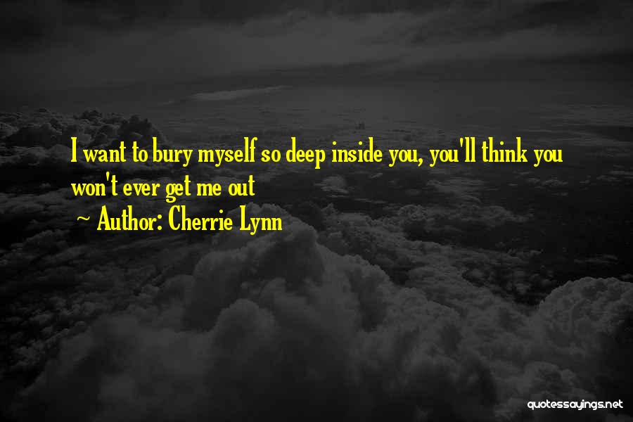 Cherrie Lynn Quotes: I Want To Bury Myself So Deep Inside You, You'll Think You Won't Ever Get Me Out