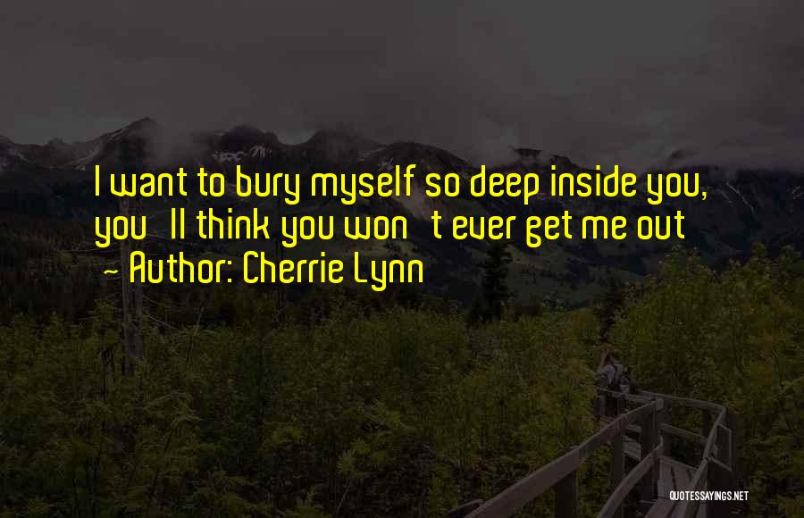 Cherrie Lynn Quotes: I Want To Bury Myself So Deep Inside You, You'll Think You Won't Ever Get Me Out