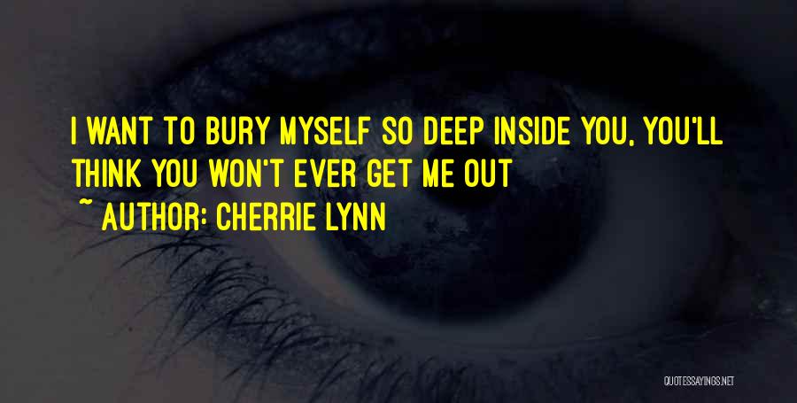 Cherrie Lynn Quotes: I Want To Bury Myself So Deep Inside You, You'll Think You Won't Ever Get Me Out