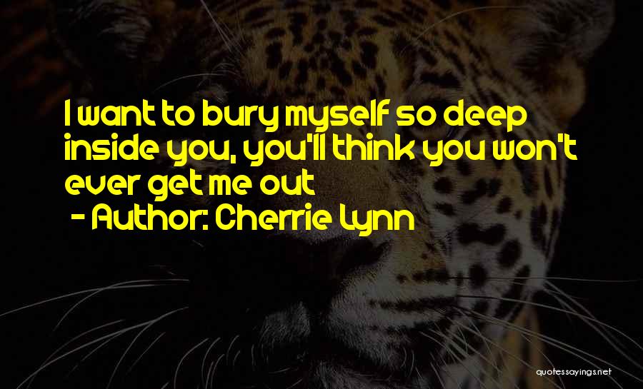 Cherrie Lynn Quotes: I Want To Bury Myself So Deep Inside You, You'll Think You Won't Ever Get Me Out