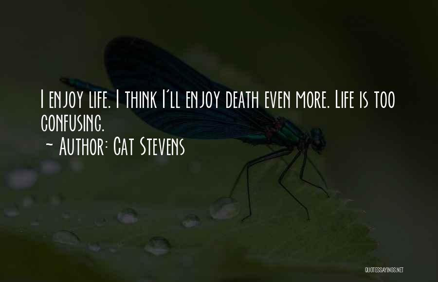 Cat Stevens Quotes: I Enjoy Life. I Think I'll Enjoy Death Even More. Life Is Too Confusing.