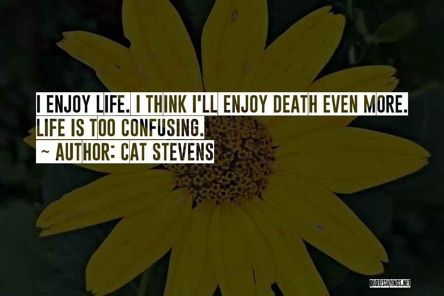 Cat Stevens Quotes: I Enjoy Life. I Think I'll Enjoy Death Even More. Life Is Too Confusing.