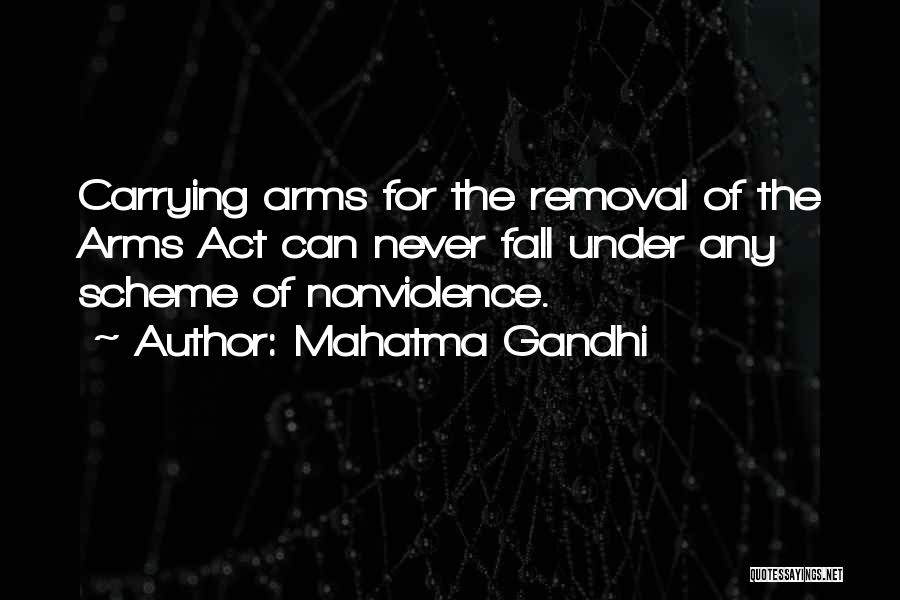 Mahatma Gandhi Quotes: Carrying Arms For The Removal Of The Arms Act Can Never Fall Under Any Scheme Of Nonviolence.