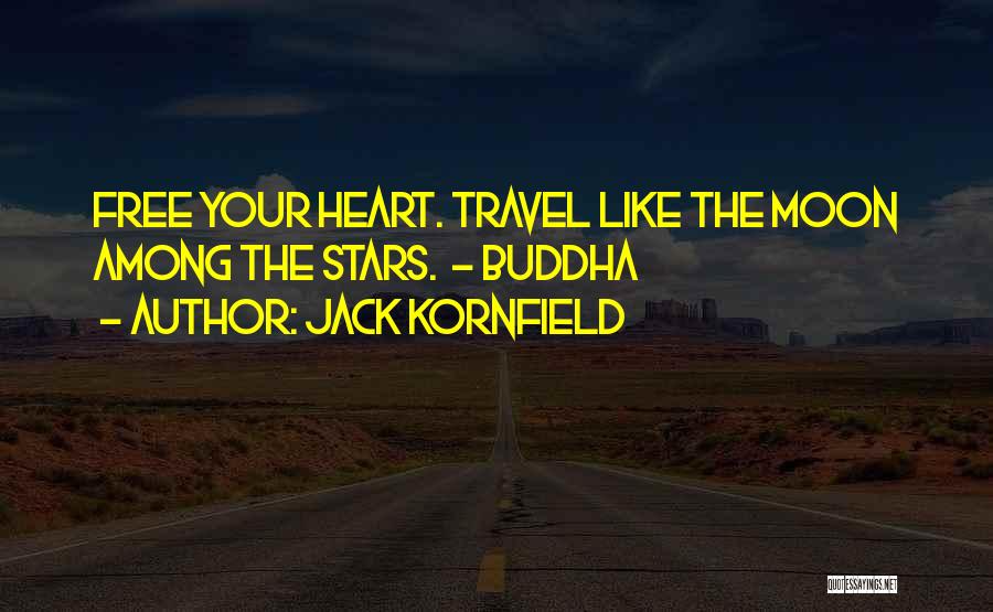 Jack Kornfield Quotes: Free Your Heart. Travel Like The Moon Among The Stars. - Buddha