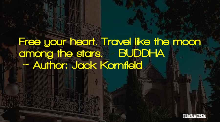 Jack Kornfield Quotes: Free Your Heart. Travel Like The Moon Among The Stars. - Buddha