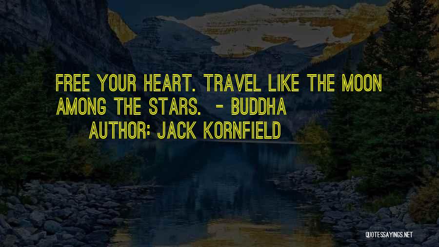 Jack Kornfield Quotes: Free Your Heart. Travel Like The Moon Among The Stars. - Buddha