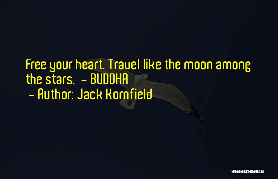 Jack Kornfield Quotes: Free Your Heart. Travel Like The Moon Among The Stars. - Buddha