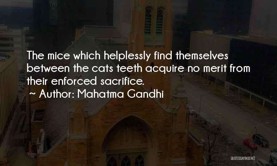 Mahatma Gandhi Quotes: The Mice Which Helplessly Find Themselves Between The Cats Teeth Acquire No Merit From Their Enforced Sacrifice.