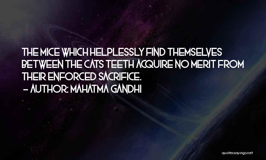Mahatma Gandhi Quotes: The Mice Which Helplessly Find Themselves Between The Cats Teeth Acquire No Merit From Their Enforced Sacrifice.