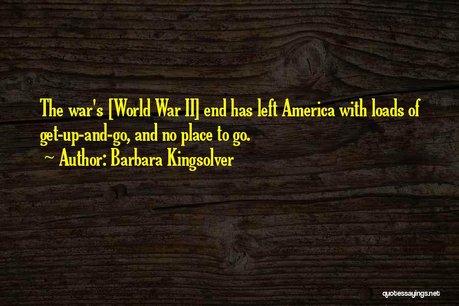 Barbara Kingsolver Quotes: The War's [world War Ii] End Has Left America With Loads Of Get-up-and-go, And No Place To Go.