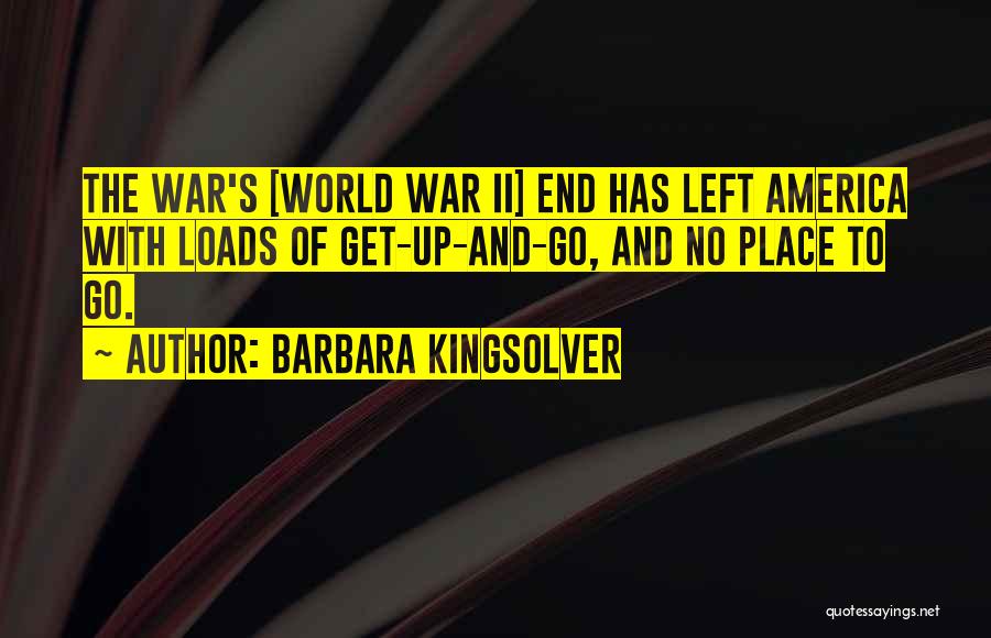 Barbara Kingsolver Quotes: The War's [world War Ii] End Has Left America With Loads Of Get-up-and-go, And No Place To Go.