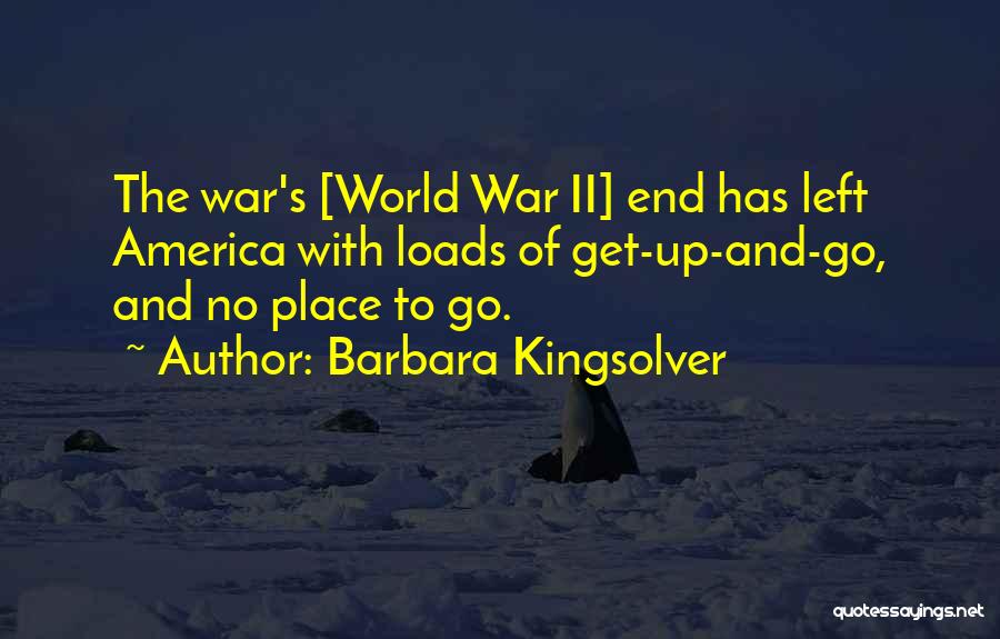 Barbara Kingsolver Quotes: The War's [world War Ii] End Has Left America With Loads Of Get-up-and-go, And No Place To Go.