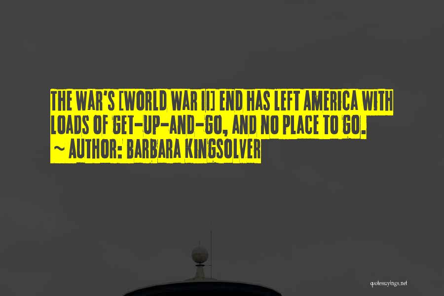 Barbara Kingsolver Quotes: The War's [world War Ii] End Has Left America With Loads Of Get-up-and-go, And No Place To Go.