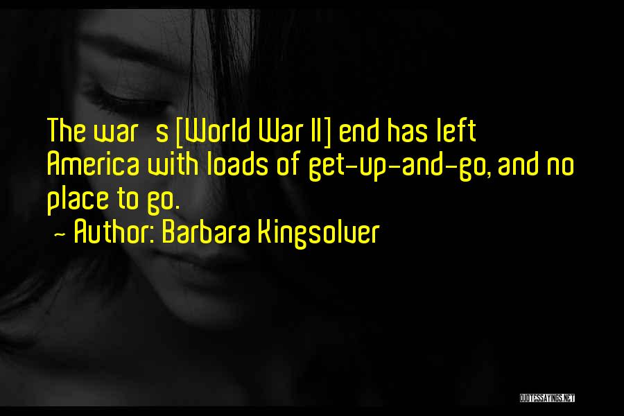 Barbara Kingsolver Quotes: The War's [world War Ii] End Has Left America With Loads Of Get-up-and-go, And No Place To Go.
