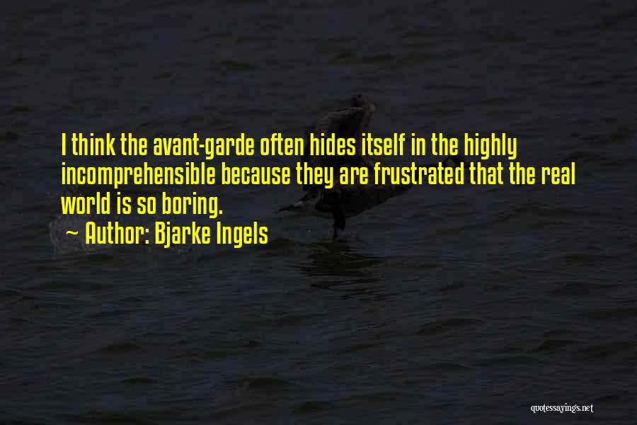 Bjarke Ingels Quotes: I Think The Avant-garde Often Hides Itself In The Highly Incomprehensible Because They Are Frustrated That The Real World Is