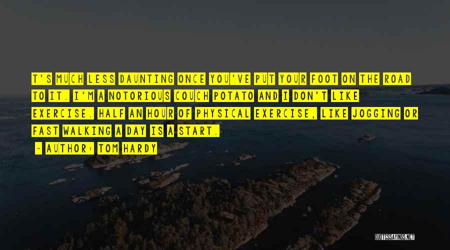 Tom Hardy Quotes: T's Much Less Daunting Once You've Put Your Foot On The Road To It. I'm A Notorious Couch Potato And