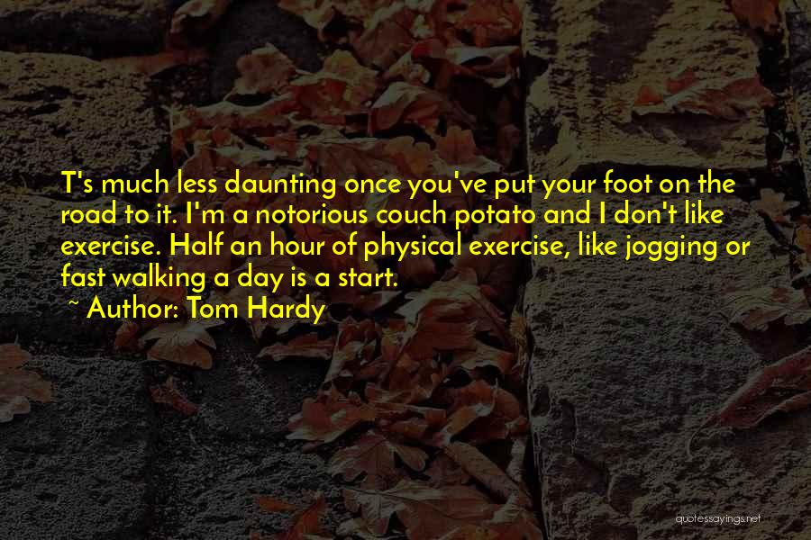 Tom Hardy Quotes: T's Much Less Daunting Once You've Put Your Foot On The Road To It. I'm A Notorious Couch Potato And