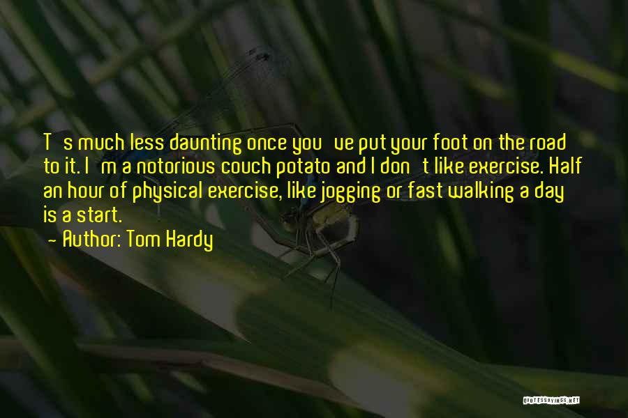 Tom Hardy Quotes: T's Much Less Daunting Once You've Put Your Foot On The Road To It. I'm A Notorious Couch Potato And