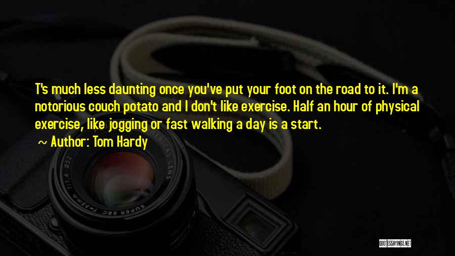 Tom Hardy Quotes: T's Much Less Daunting Once You've Put Your Foot On The Road To It. I'm A Notorious Couch Potato And