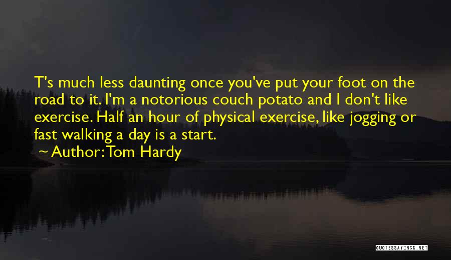 Tom Hardy Quotes: T's Much Less Daunting Once You've Put Your Foot On The Road To It. I'm A Notorious Couch Potato And