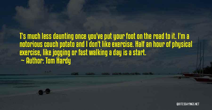 Tom Hardy Quotes: T's Much Less Daunting Once You've Put Your Foot On The Road To It. I'm A Notorious Couch Potato And