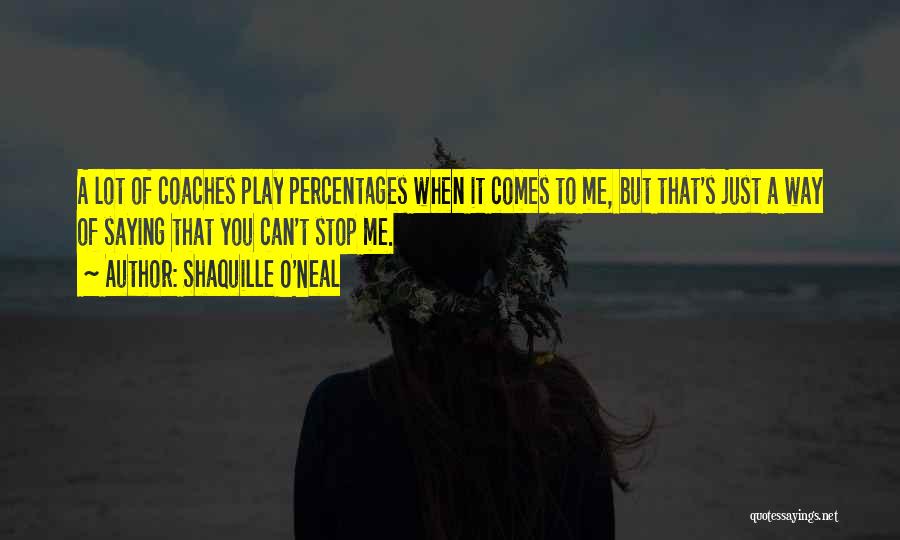 Shaquille O'Neal Quotes: A Lot Of Coaches Play Percentages When It Comes To Me, But That's Just A Way Of Saying That You
