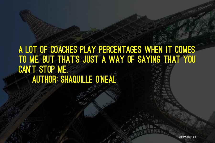 Shaquille O'Neal Quotes: A Lot Of Coaches Play Percentages When It Comes To Me, But That's Just A Way Of Saying That You
