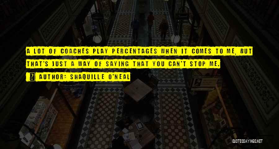 Shaquille O'Neal Quotes: A Lot Of Coaches Play Percentages When It Comes To Me, But That's Just A Way Of Saying That You