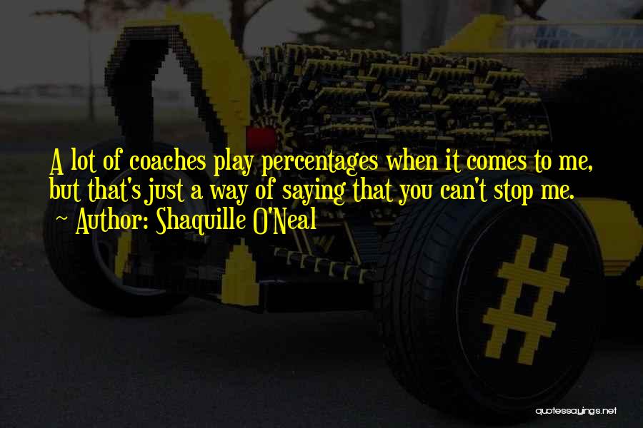 Shaquille O'Neal Quotes: A Lot Of Coaches Play Percentages When It Comes To Me, But That's Just A Way Of Saying That You