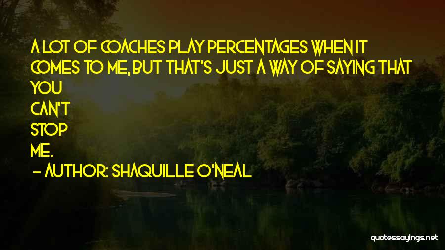Shaquille O'Neal Quotes: A Lot Of Coaches Play Percentages When It Comes To Me, But That's Just A Way Of Saying That You