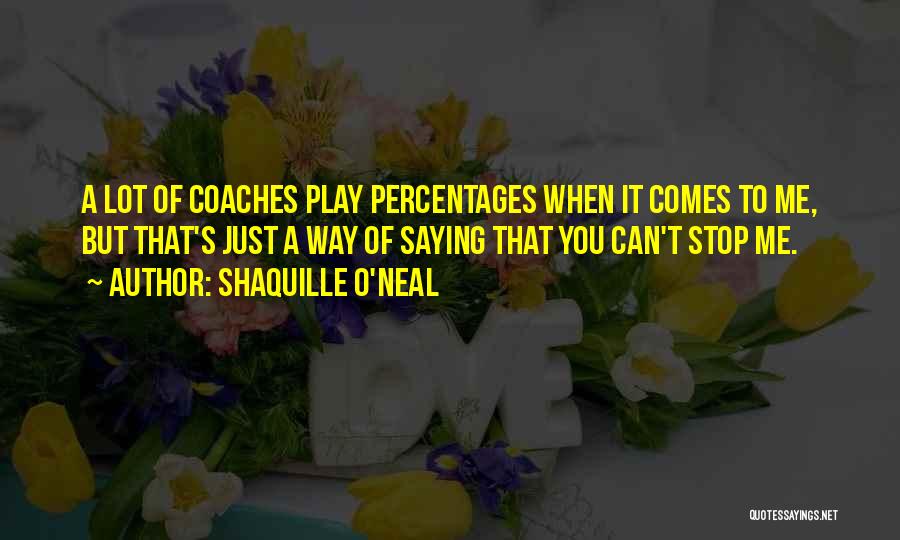 Shaquille O'Neal Quotes: A Lot Of Coaches Play Percentages When It Comes To Me, But That's Just A Way Of Saying That You