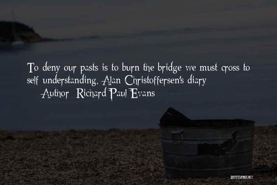 Richard Paul Evans Quotes: To Deny Our Pasts Is To Burn The Bridge We Must Cross To Self-understanding. Alan Christoffersen's Diary