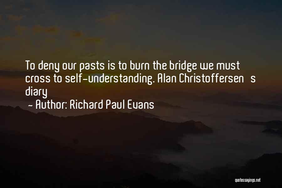 Richard Paul Evans Quotes: To Deny Our Pasts Is To Burn The Bridge We Must Cross To Self-understanding. Alan Christoffersen's Diary