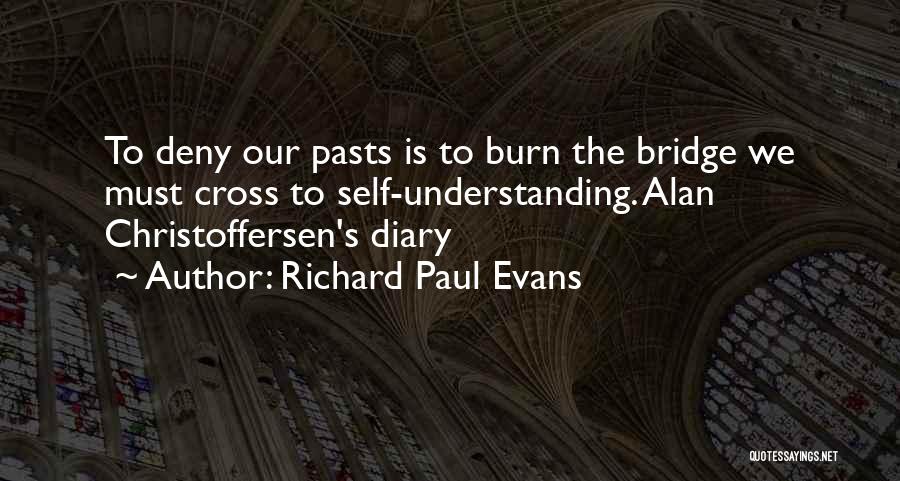 Richard Paul Evans Quotes: To Deny Our Pasts Is To Burn The Bridge We Must Cross To Self-understanding. Alan Christoffersen's Diary