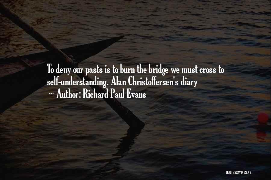 Richard Paul Evans Quotes: To Deny Our Pasts Is To Burn The Bridge We Must Cross To Self-understanding. Alan Christoffersen's Diary